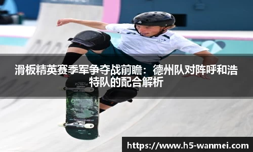 滑板精英赛季军争夺战前瞻：德州队对阵呼和浩特队的配合解析