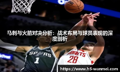 马刺与火箭对决分析：战术布局与球员表现的深度剖析